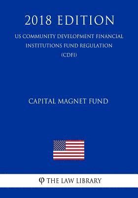 bokomslag Capital Magnet Fund (US Community Development Financial Institutions Fund Regulation) (CDFI) (2018 Edition)