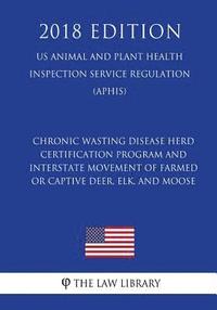 bokomslag Chronic Wasting Disease Herd Certification Program and Interstate Movement of Farmed or Captive Deer, Elk, and Moose (US Animal and Plant Health Inspe