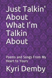 bokomslag Just Talkin' About What I'm Talkin About: Poems and Songs From My Heart to Yours