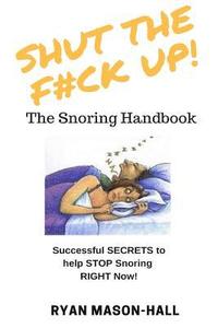 bokomslag SHUT the F*#K Up! The Snoring Handbook: Successful SECRETS to help STOP Snoring RIGHT Now!