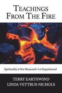 bokomslag Teachings From The Fire: Spirituality is Not Measured--it is Experienced