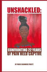 bokomslag Unshackled: Confronting 22 Years of Pain Held Captive