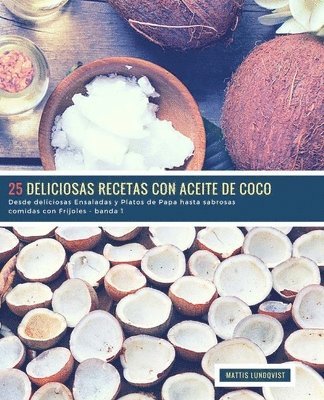 25 Deliciosas Recetas con Aceite de Coco - banda 1: Desde deliciosas Ensaladas y Platos de Papa hasta sabrosas comidas con Frijoles 1