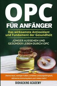 bokomslag OPC für Anfänger: Das wirksamste Antioxidant und Fundament der Gesundheit. Jünger aussehen und gesünder leben durch Opc. ( Reine Haut, w