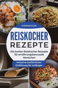 bokomslag Reiskocher Rezepte: Die besten Reiskocher Rezepte für ernährungsbewusste Menschen. Inklusive ausführlicher Einführung für Anfänger.