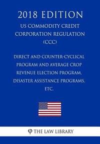 bokomslag Direct and Counter-Cyclical Program and Average Crop Revenue Election Program, Disaster Assistance Programs, etc. (US Commodity Credit Corporation Reg