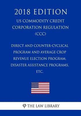 bokomslag Direct and Counter-Cyclical Program and Average Crop Revenue Election Program, Disaster Assistance Programs, etc. (US Commodity Credit Corporation Reg