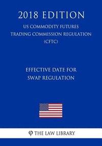 bokomslag Effective Date for Swap Regulation (US Commodity Futures Trading Commission Regulation) (CFTC) (2018 Edition)