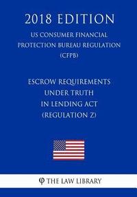 bokomslag Escrow Requirements under Truth in Lending Act (Regulation Z) (US Consumer Financial Protection Bureau Regulation) (CFPB) (2018 Edition)