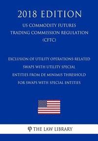 bokomslag Exclusion of Utility Operations-Related Swaps with Utility Special Entities from De Minimis Threshold for Swaps with Special Entities (US Commodity Fu
