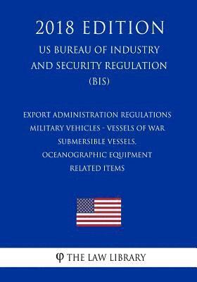 bokomslag Export Administration Regulations - Military Vehicles - Vessels of War - Submersible Vessels, Oceanographic Equipment - Related Items (US Bureau of In