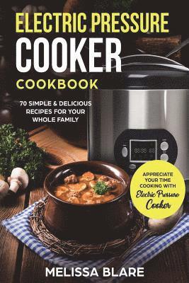 bokomslag Electric Pressure Cooker Cookbook: 70 Simple & Delicious Recipes For Your Whole Family - Appreciate Your Time - Cooking With Electric Pressure Cooker