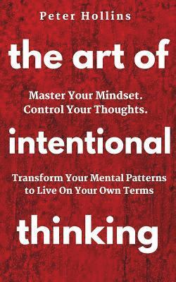 bokomslag The Art of Intentional Thinking: Master Your Mindset. Control Your Thoughts. Transform Your Mental Patterns to Live On Your Own Terms.