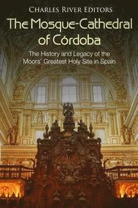 bokomslag The Mosque-Cathedral of Córdoba: The History and Legacy of the Moors' Greatest Holy Site in Spain