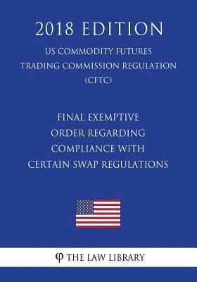 bokomslag Final Exemptive Order Regarding Compliance with Certain Swap Regulations (US Commodity Futures Trading Commission Regulation) (CFTC) (2018 Edition)