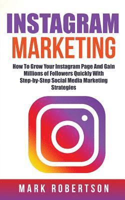 Instagram Marketing: How To Grow Your Instagram Page And Gain Millions of Followers Quickly With Step-by-Step Social Media Marketing Strategies