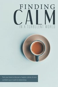 bokomslag Finding Calm In A Turbulent World: Train your brain to discover a happier, calmer and more confident you in work & relationships