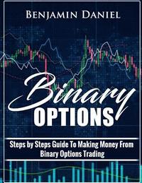 bokomslag Binary Options: Steps by Steps Guide To Making Money From Binary Options Trading
