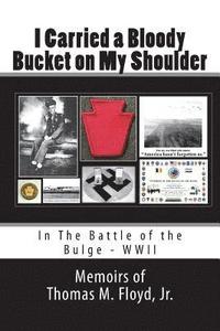 bokomslag I Carried a Bloody Bucket on My Shoulder: In The Battle of the Bulge - WWII