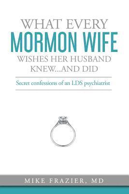 bokomslag What Every Mormon Wife Wishes Her Husband Knew...and Did: Secret Confessions of an LDS Psychiatrist