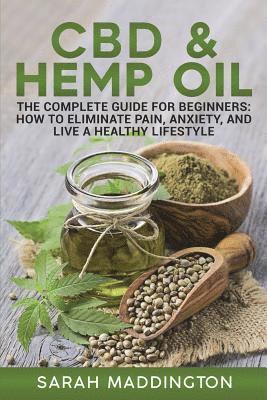 CBD and Hemp Oil: The Complete Guide for Beginners: How to Eliminate Pain, Anxiety, and Live a Healthy Lifestyle. 1