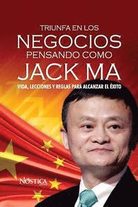 bokomslag Triunfa en los negocios pensando como Jack Ma: Vida, lecciones y reglas para alcanzar el éxito