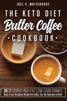 The Keto Diet Butter Coffee Cookbook - 36 Delicious High-Fat Low-Carb Drinks: Quick & Easy Ketogenic Recipes For Coffee, Tea, Hot Chocolate & More! 1