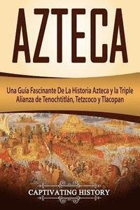 bokomslag Azteca: Una Guía Fascinante De La Historia Azteca y la Triple Alianza de Tenochtitlán, Tetzcoco y Tlacopan (Libro en Español/Aztec Spanish Book Versio