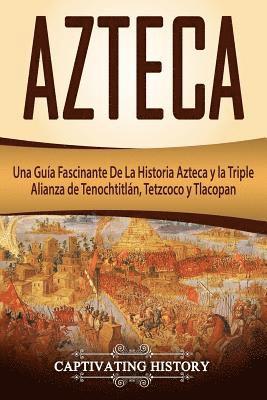 Captivating History - Azteca: Una Guía Fascinante De La Historia Azteca y la Triple Alianza de Tenochtitlán, Tetzcoco y Tlacopan (Libro en Español/Aztec Spanish Book Versio, Häftad