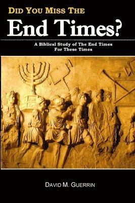 Did You Miss The End Times?: A Biblical Study Of The End Times For These Times 1