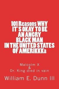 bokomslag 101 Reasons WHY IT'S OKAY TO BE AN ANGRY BLACK MAN IN THE UNITED STATES OF AMERIKKKa: Malcolm X & Dr. King died in vain
