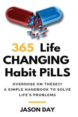 365 Instant Life Changing Habit Pills ... Overdose on These!: A Simple Handbook to Solve Life's Problems!! 1