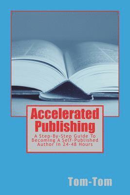 Accelerated Publishing: A Step-By-Step Guide To Becoming A Self-Published Author In 24-48 Hours 1