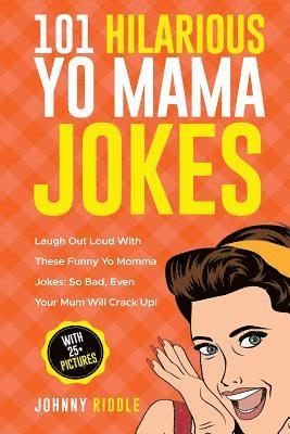 Johnny Riddle - 101 Hilarious Yo Mama Jokes: Laugh Out Loud With These Funny Yo Momma Jokes: So Bad, Even Your Mum Will Crack Up! (WITH 25+ PICTURES), Häftad