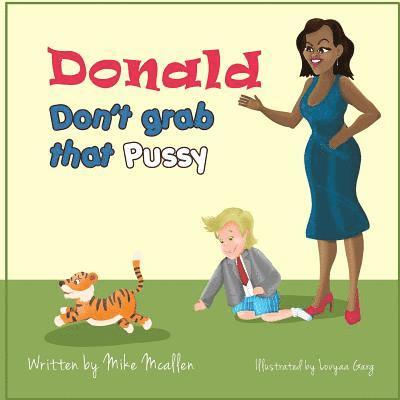 Donald Don't Grab That Pussy at the Zoo: Through the guidance of Michelle Obama and her Zoo animal friends, young Donald Trump learns to use his tiny 1