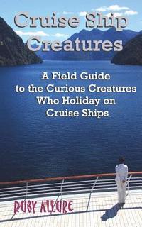 bokomslag Cruise Ship Creatures: A Field Guide to the Curious Cruising Creatures Who Holiday On Cruise Ships