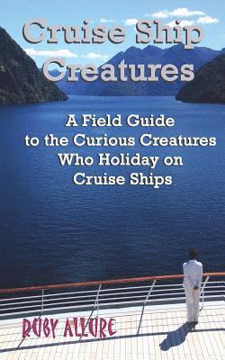 bokomslag Cruise Ship Creatures: A Field Guide to the Curious Cruising Creatures Who Holiday On Cruise Ships