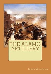 bokomslag The Alamo Artillery: Also Including Goliad, Gonzales and San Jacinto