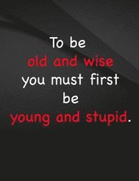 bokomslag To be old and wise you must first be young and stupid.: To be old and wise you must first be young and stupid