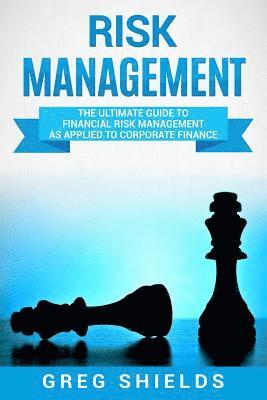 Greg Shields - Risk Management: The Ultimate Guide to Financial Risk Management as Applied to Corporate Finance, Häftad
