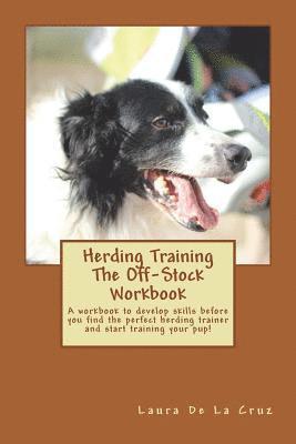 Herding Training The Off-Stock Workbook: A workbook to develop skills before you find the perfect herding trainer and start training your pup! 1