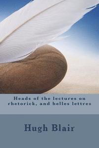 bokomslag Heads of the lectures on rhetorick, and belles lettres