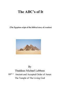 The ABC's of It, (the Egyptian origin of the Biblical story of creation).: the Egyptian origin of the biblical story of creation 1