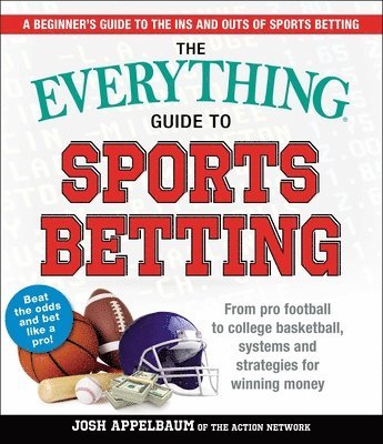 Josh Appelbaum - The Everything Guide to Sports Betting: From Pro Football to College Basketball, Systems and Strategies for Winning Money, Häftad