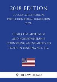 bokomslag High-Cost Mortgage and Homeownership Counseling Amendments to Truth in Lending Act, etc. (US Consumer Financial Protection Bureau Regulation) (CFPB) (