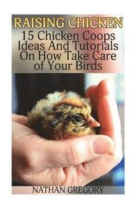 bokomslag Raising Chicken: 15 Chicken Coops Ideas And Tutorials On How Take Care of Your Birds