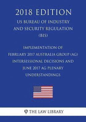 bokomslag Implementation of February 2017 Australia Group (AG) Intersessional Decisions and June 2017 AG Plenary Understandings (US Bureau of Industry and Secur