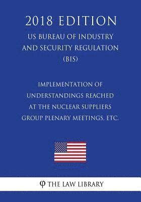 bokomslag Implementation of Understandings Reached at the Nuclear Suppliers Group Plenary Meetings, etc. (US Bureau of Industry and Security Regulation) (BIS) (