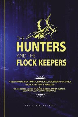 The Hunters and the Flock Keepers: A New Paradigm of Transformational Leadership-Fiction, History & Remedies: The Successes & Failures of Leaders in N 1