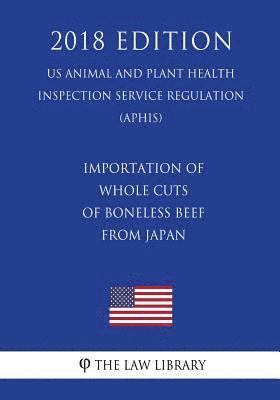 The Law Library - Importation of Whole Cuts of Boneless Beef From Japan (US Animal and Plant Health Inspection Service Regulation) (APHIS) (2018 Edition), Häftad